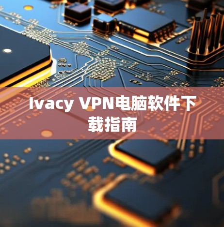 Ivacy VPN电脑软件下载指南