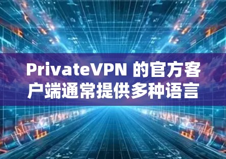 PrivateVPN 的官方客户端通常提供多种语言支持,包括中文。以下是获取和使用 PrivateVPN 官方客户端的步骤 PrivateVPN 的官方客户端通常提供多种语言支持,包括中文。以下是获取和使用 PrivateVPN 官方客户端的步骤