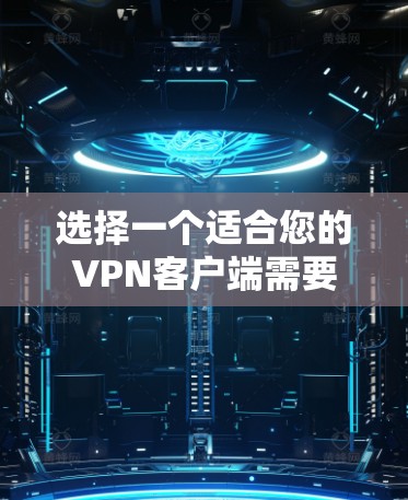 选择一个适合您的VPN客户端需要综合考虑多个因素,以确保您的网络安全和使用体验。以下是根据您的需求整理的建议步骤和选择标准 选择一个适合您的VPN客户端需要综合考虑多个因素,以确保您的网络安全和使用体验。以下是根据您的需求整理的建议步骤和选择标准