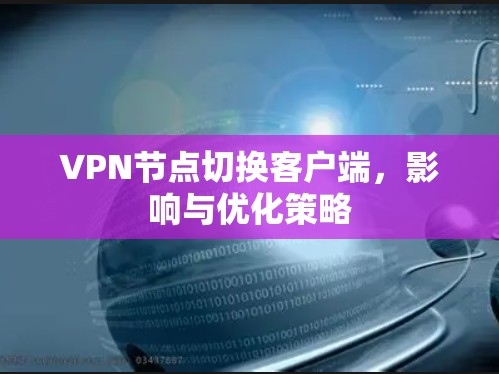 VPN节点切换客户端,影响与优化策略 VPN节点切换客户端,影响与优化策略