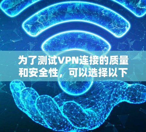 为了测试VPN连接的质量和安全性,可以选择以下工具 为了测试VPN连接的质量和安全性,可以选择以下工具