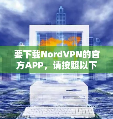要下载NordVPN的官方APP,请按照以下步骤操作 要下载NordVPN的官方APP,请按照以下步骤操作