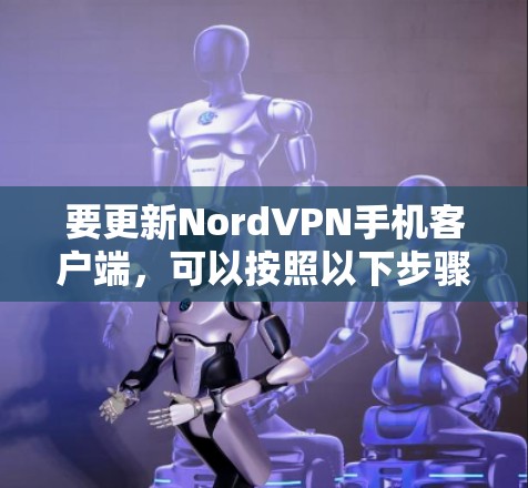 要更新NordVPN手机客户端,可以按照以下步骤操作 要更新NordVPN手机客户端,可以按照以下步骤操作