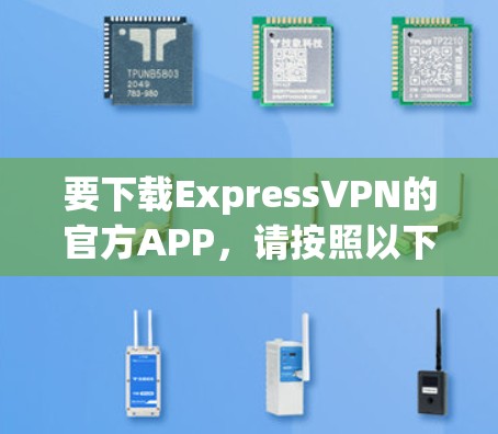 要下载ExpressVPN的官方APP,请按照以下步骤操作 要下载ExpressVPN的官方APP,请按照以下步骤操作