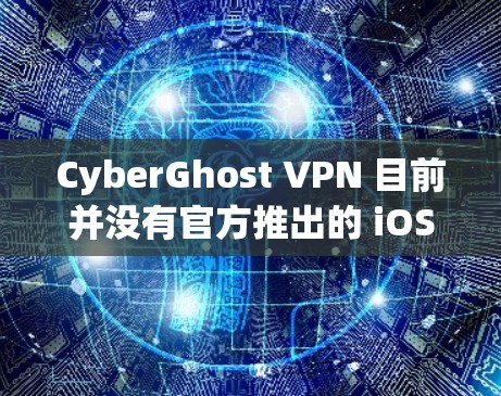CyberGhost VPN 目前并没有官方推出的 iOS 版本。不过，你可以使用其他支持 iOS 的 VPN 服务。以下是一些常见且支持 iOS 的 VPN 服务推荐