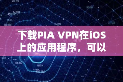 下载PIA VPN在iOS上的应用程序，可以按照以下步骤进行