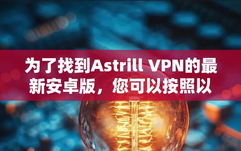 为了找到Astrill VPN的最新安卓版，您可以按照以下步骤操作