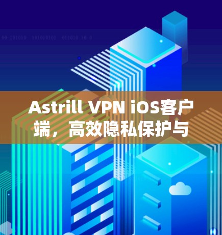 Astrill VPN iOS客户端，高效隐私保护与网络安全解决方案