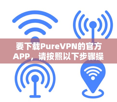 要下载PureVPN的官方APP，请按照以下步骤操作